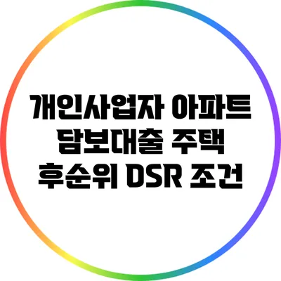 개인사업자 아파트 담보대출: 주택 후순위 DSR 조건