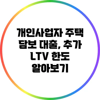 개인사업자 주택 담보 대출, 추가 LTV 한도 알아보기