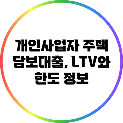 개인사업자 주택 담보대출, LTV와 한도 정보