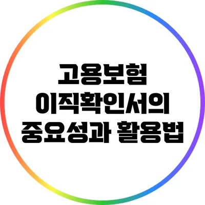 고용보험 이직확인서의 중요성과 활용법