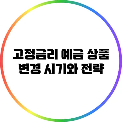 고정금리 예금 상품 변경 시기와 전략
