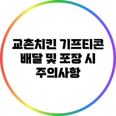 교촌치킨 기프티콘: 배달 및 포장 시 주의사항