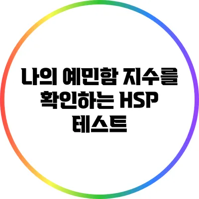 나의 예민함 지수를 확인하는 HSP 테스트