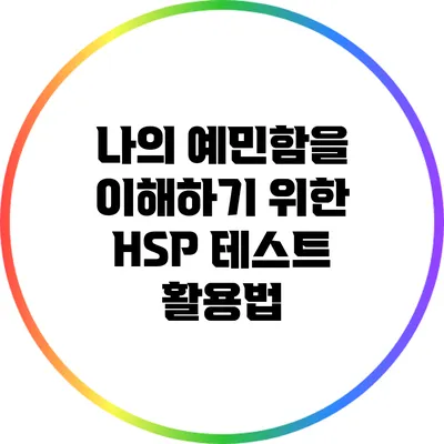 나의 예민함을 이해하기 위한 HSP 테스트 활용법