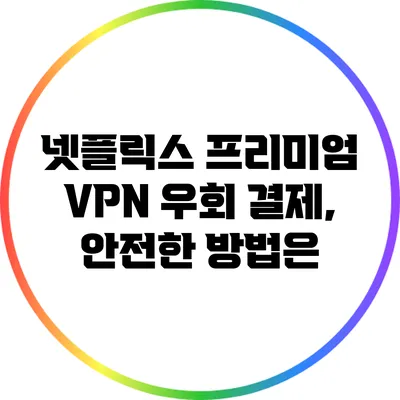 넷플릭스 프리미엄 VPN 우회 결제, 안전한 방법은?