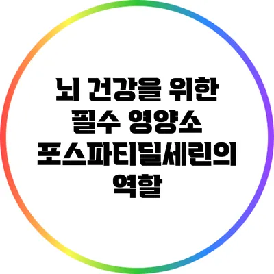 뇌 건강을 위한 필수 영양소: 포스파티딜세린의 역할