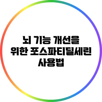 뇌 기능 개선을 위한 포스파티딜세린 사용법
