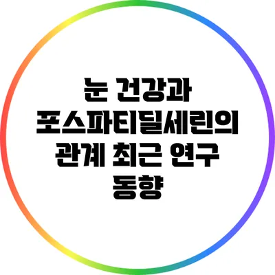 눈 건강과 포스파티딜세린의 관계: 최근 연구 동향