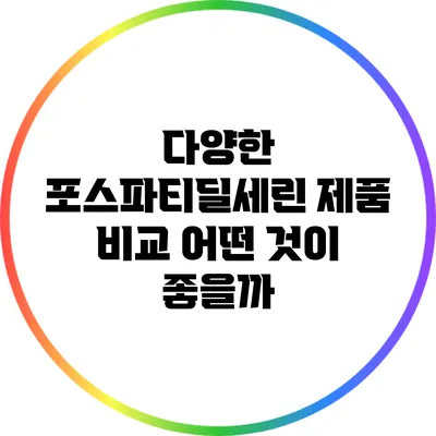 다양한 포스파티딜세린 제품 비교: 어떤 것이 좋을까?