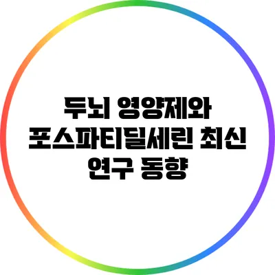 두뇌 영양제와 포스파티딜세린: 최신 연구 동향