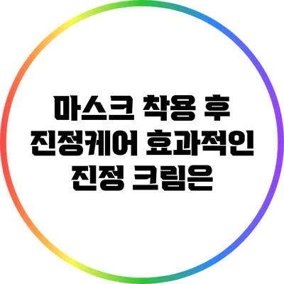 마스크 착용 후 진정케어: 효과적인 진정 크림은?