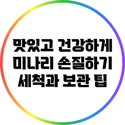 맛있고 건강하게 미나리 손질하기: 세척과 보관 팁