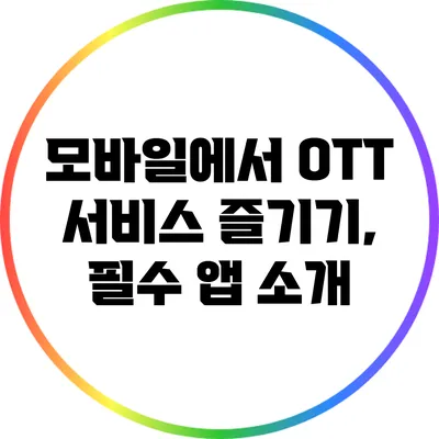 모바일에서 OTT 서비스 즐기기, 필수 앱 소개
