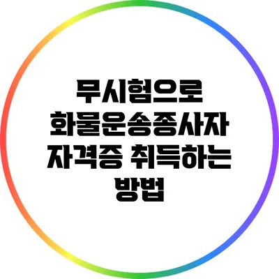 무시험으로 화물운송종사자 자격증 취득하는 방법