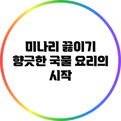 미나리 끓이기: 향긋한 국물 요리의 시작