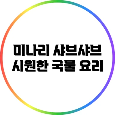 미나리 샤브샤브: 시원한 국물 요리
