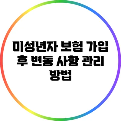 미성년자 보험 가입 후 변동 사항 관리 방법