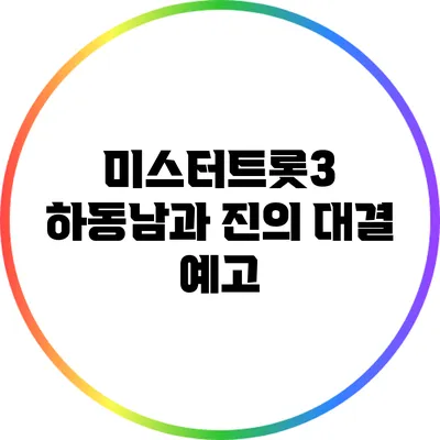 미스터트롯3 하동남과 진의 대결 예고