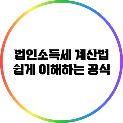 법인소득세 계산법: 쉽게 이해하는 공식