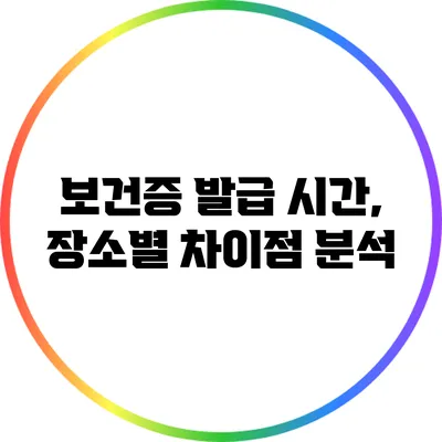 보건증 발급 시간, 장소별 차이점 분석