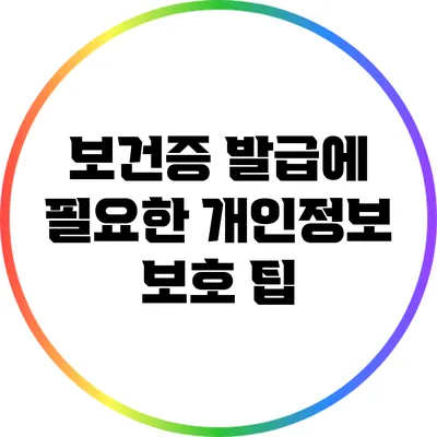 보건증 발급에 필요한 개인정보 보호 팁