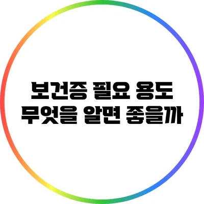 보건증 필요 용도: 무엇을 알면 좋을까?