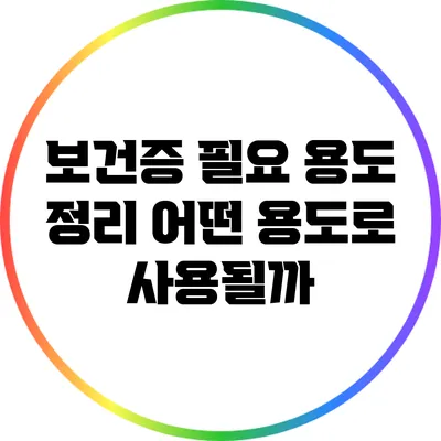 보건증 필요 용도 정리: 어떤 용도로 사용될까?