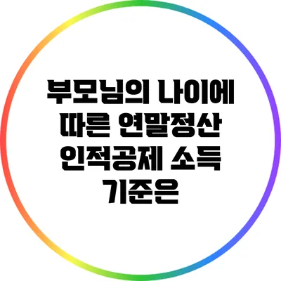 부모님의 나이에 따른 연말정산 인적공제 소득 기준은?