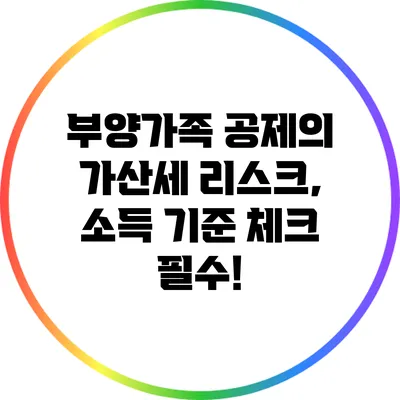 부양가족 공제의 가산세 리스크, 소득 기준 체크 필수!