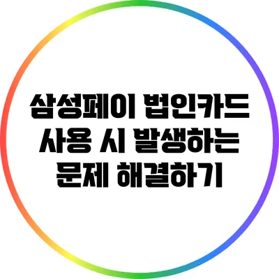 삼성페이 법인카드 사용 시 발생하는 문제 해결하기
