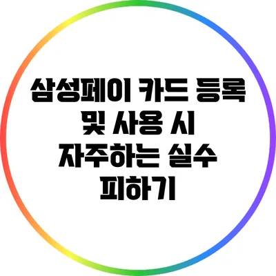 삼성페이 카드 등록 및 사용 시 자주하는 실수 피하기