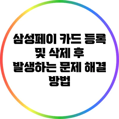 삼성페이 카드 등록 및 삭제 후 발생하는 문제 해결 방법
