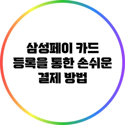 삼성페이 카드 등록을 통한 손쉬운 결제 방법