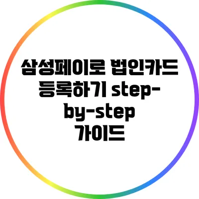 삼성페이로 법인카드 등록하기: step-by-step 가이드