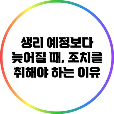 생리 예정보다 늦어질 때, 조치를 취해야 하는 이유