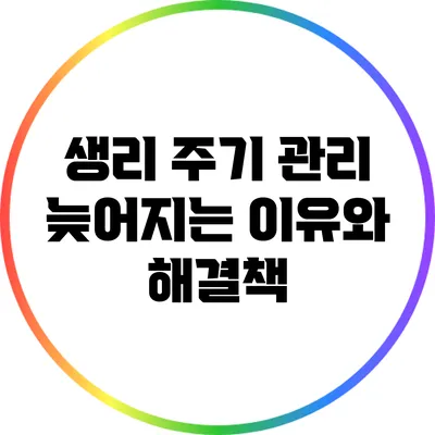 생리 주기 관리: 늦어지는 이유와 해결책