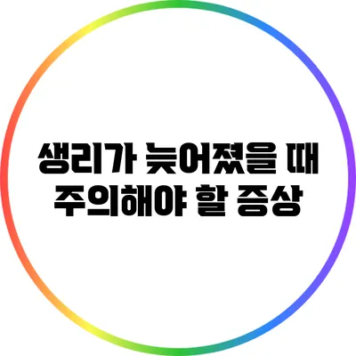 생리가 늦어졌을 때 주의해야 할 증상