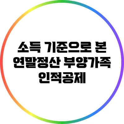 소득 기준으로 본 연말정산 부양가족 인적공제