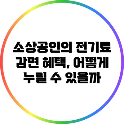 소상공인의 전기료 감면 혜택, 어떻게 누릴 수 있을까?