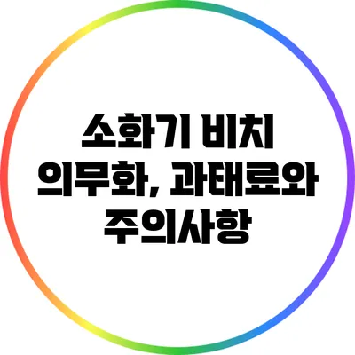 소화기 비치 의무화, 과태료와 주의사항