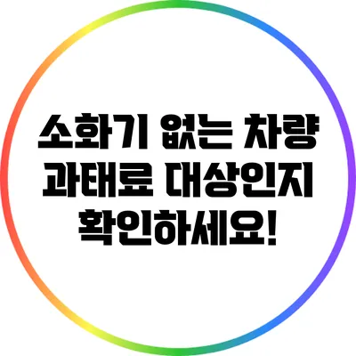 소화기 없는 차량? 과태료 대상인지 확인하세요!