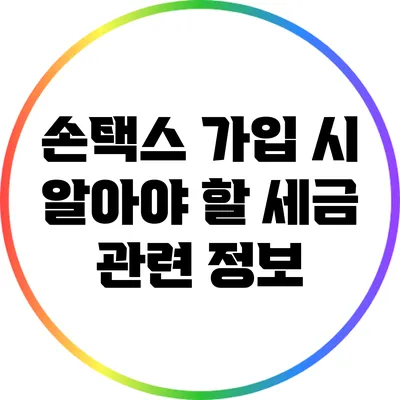 손택스 가입 시 알아야 할 세금 관련 정보