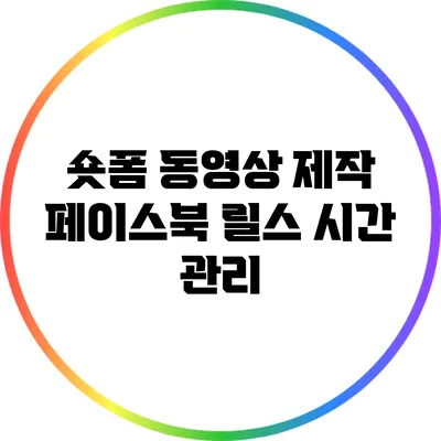 숏폼 동영상 제작: 페이스북 릴스 시간 관리