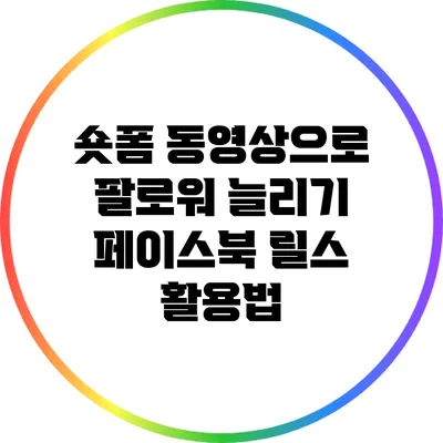 숏폼 동영상으로 팔로워 늘리기: 페이스북 릴스 활용법