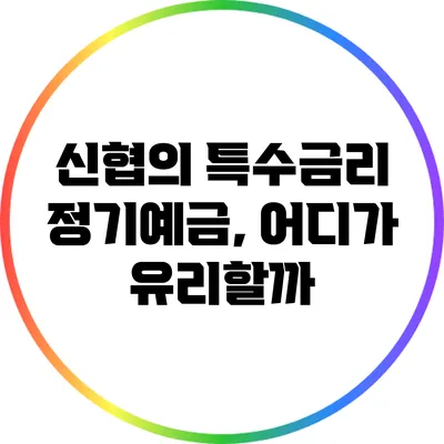 신협의 특수금리 정기예금, 어디가 유리할까?