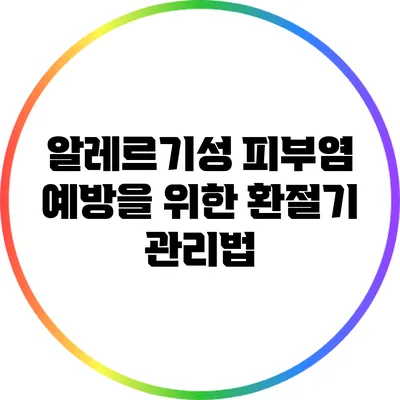알레르기성 피부염 예방을 위한 환절기 관리법