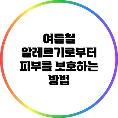 여름철 알레르기로부터 피부를 보호하는 방법
