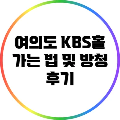 여의도 KBS홀 가는 법 및 방청 후기