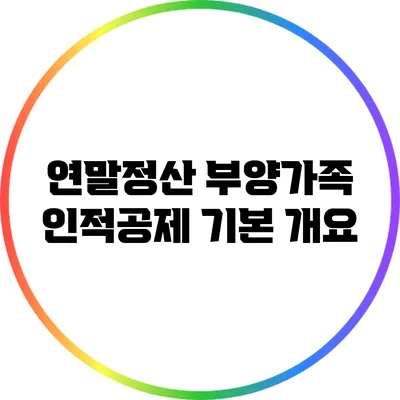 연말정산 부양가족 인적공제 기본 개요