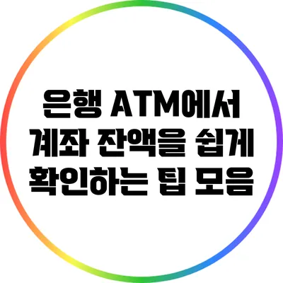 은행 ATM에서 계좌 잔액을 쉽게 확인하는 팁 모음